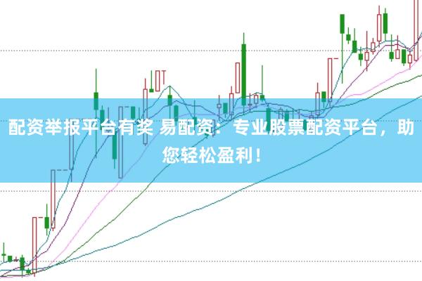 配资举报平台有奖 易配资：专业股票配资平台，助您轻松盈利！