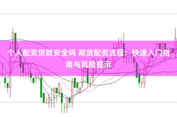 个人配资贷款安全吗 期货配资流程：快速入门指南与风险提示
