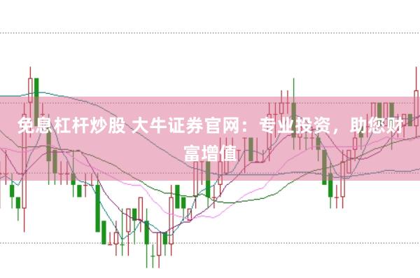 免息杠杆炒股 大牛证券官网：专业投资，助您财富增值
