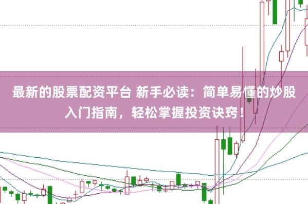 最新的股票配资平台 新手必读：简单易懂的炒股入门指南，轻松掌握投资诀窍！