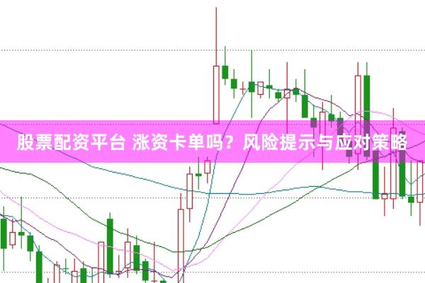 股票配资平台 涨资卡单吗？风险提示与应对策略