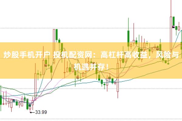 炒股手机开户 投机配资网：高杠杆高收益，风险与机遇并存！
