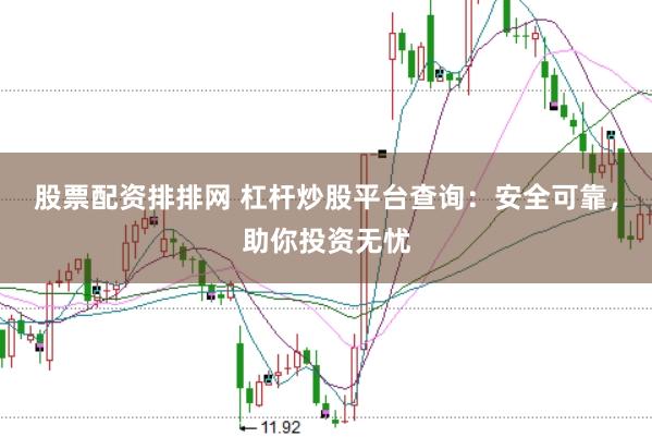 股票配资排排网 杠杆炒股平台查询：安全可靠，助你投资无忧