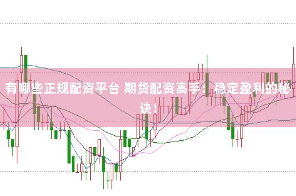 有哪些正规配资平台 期货配资高手：稳定盈利的秘诀！