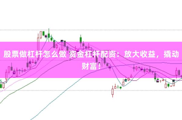 股票做杠杆怎么做 资金杠杆配资：放大收益，撬动财富！