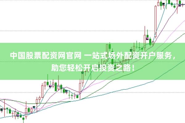 中国股票配资网官网 一站式场外配资开户服务，助您轻松开启投资之路！