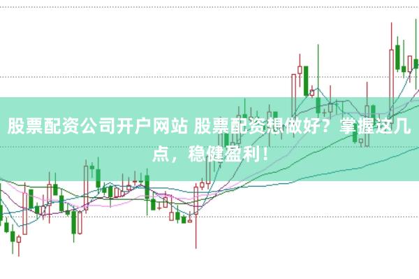 股票配资公司开户网站 股票配资想做好？掌握这几点，稳健盈利！