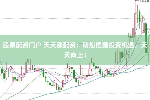 股票配资门户 天天涨配资：助您把握投资机遇，天天向上！