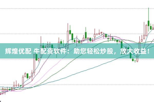辉煌优配 牛配资软件：助您轻松炒股，放大收益！