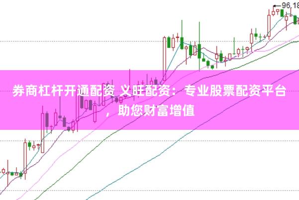 券商杠杆开通配资 义旺配资：专业股票配资平台，助您财富增值