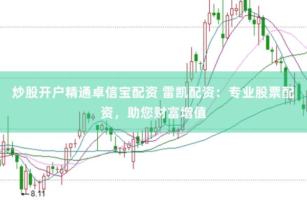 炒股开户精通卓信宝配资 雷凯配资：专业股票配资，助您财富增值