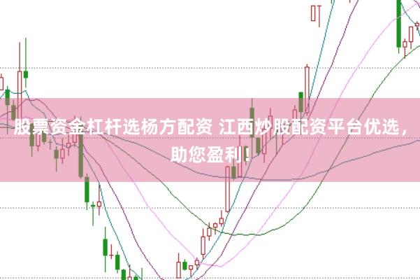 股票资金杠杆选杨方配资 江西炒股配资平台优选，助您盈利！