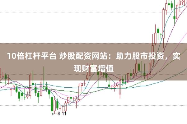 10倍杠杆平台 炒股配资网站：助力股市投资，实现财富增值