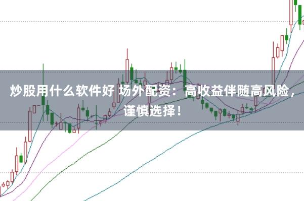 炒股用什么软件好 场外配资：高收益伴随高风险，谨慎选择！