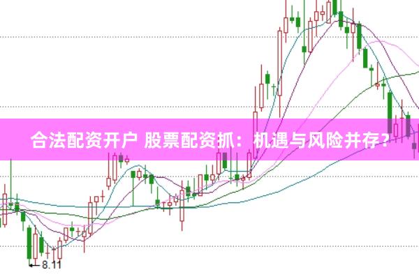 合法配资开户 股票配资抓：机遇与风险并存？