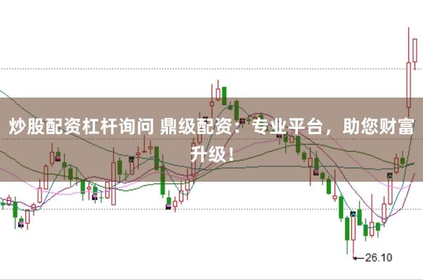 炒股配资杠杆询问 鼎级配资：专业平台，助您财富升级！