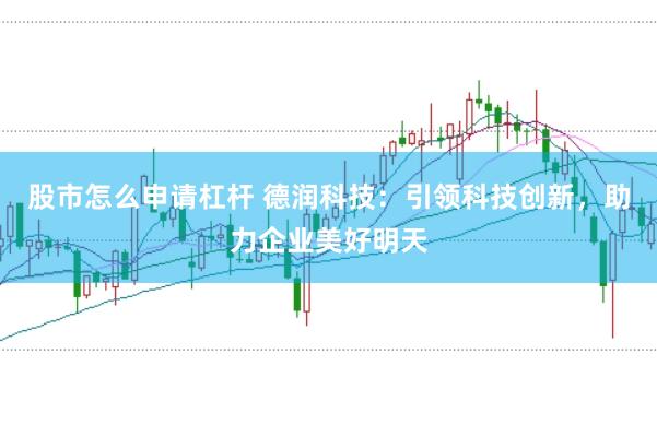 股市怎么申请杠杆 德润科技：引领科技创新，助力企业美好明天