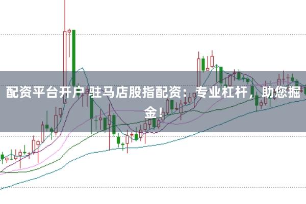 配资平台开户 驻马店股指配资:专业杠杆,助您掘金!
