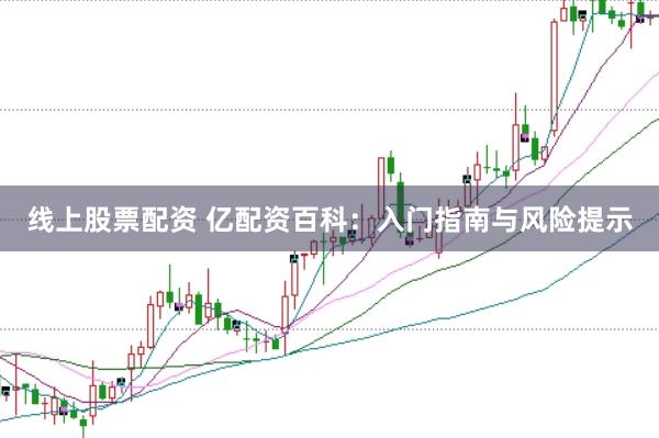 线上股票配资 亿配资百科:入门指南与风险提示