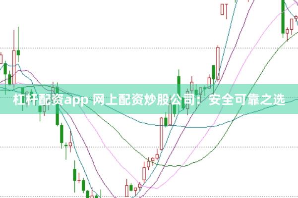 杠杆配资app 网上配资炒股公司:安全可靠之选