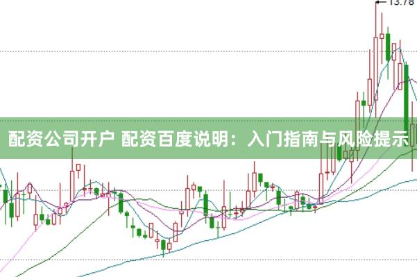 配资公司开户 配资百度说明：入门指南与风险提示