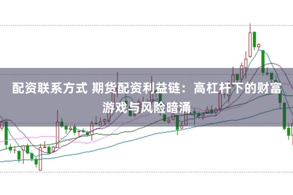 配资联系方式 期货配资利益链:高杠杆下的财富游戏与风险暗涌