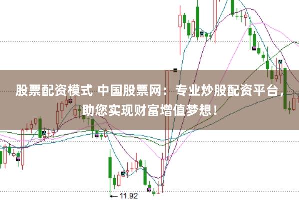股票配资模式 中国股票网：专业炒股配资平台，助您实现财富增值梦想！