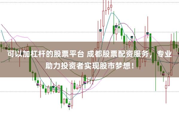 可以加杠杆的股票平台 成都股票配资服务,专业助力投资者实现股市梦想!