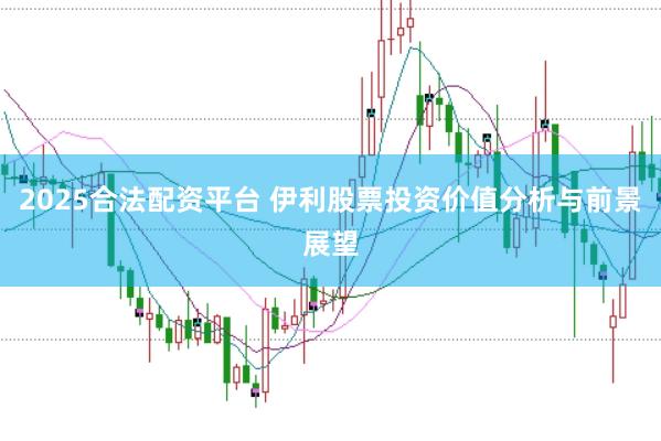 2025合法配资平台 伊利股票投资价值分析与前景展望