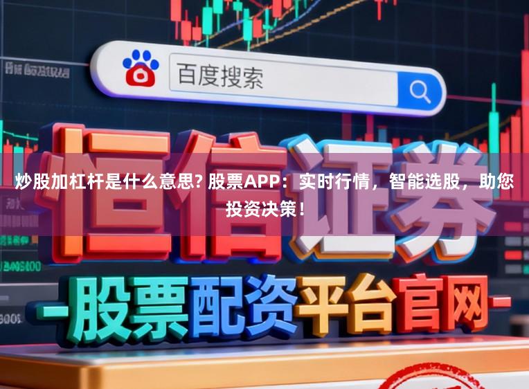 炒股加杠杆是什么意思? 股票APP:实时行情,智能选股,助您投资决策!