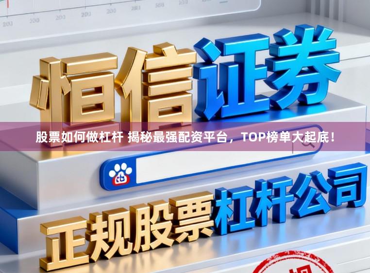 股票如何做杠杆 揭秘最强配资平台,TOP榜单大起底!