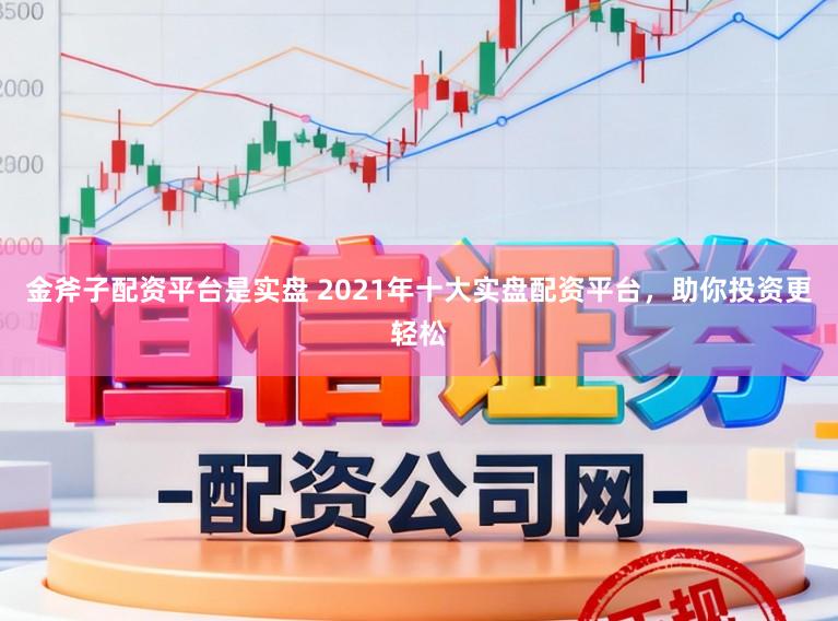 金斧子配资平台是实盘 2021年十大实盘配资平台，助你投资更轻松
