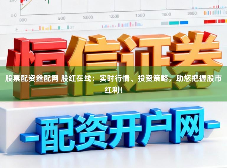 股票配资鑫配网 股红在线:实时行情、投资策略,助您把握股市红利!
