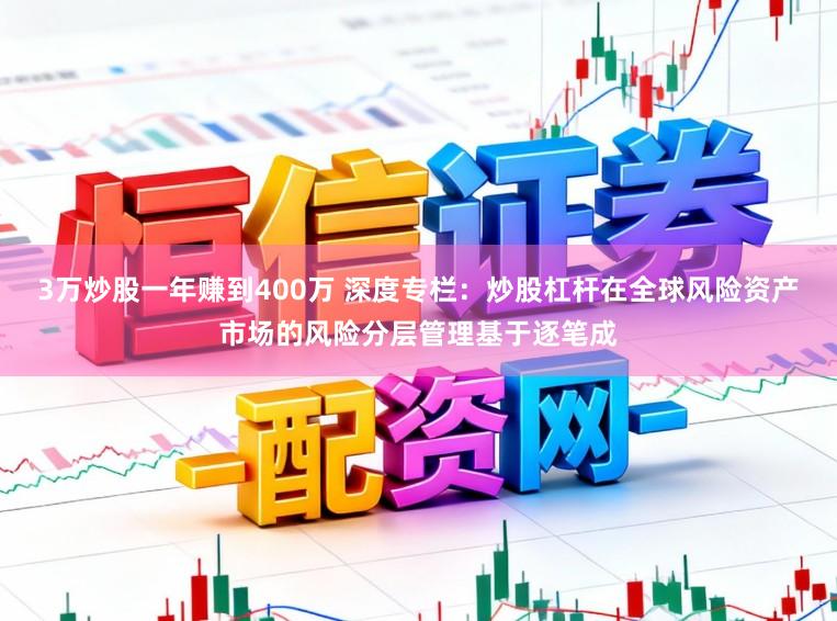 3万炒股一年赚到400万 深度专栏：炒股杠杆在全球风险资产市场的风险分层管理基于逐笔成