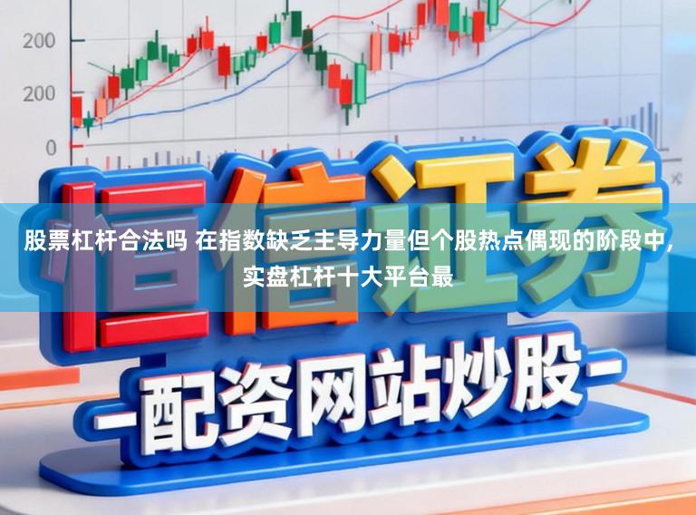 股票杠杆合法吗 在指数缺乏主导力量但个股热点偶现的阶段中，实盘杠杆十大平台最