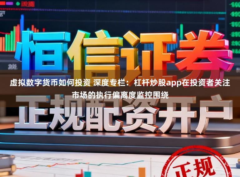 虚拟数字货币如何投资 深度专栏：杠杆炒股app在投资者关注市场的执行偏离度监控围绕