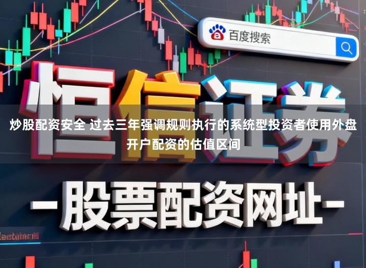 炒股配资安全 过去三年强调规则执行的系统型投资者使用外盘开户配资的估值区间