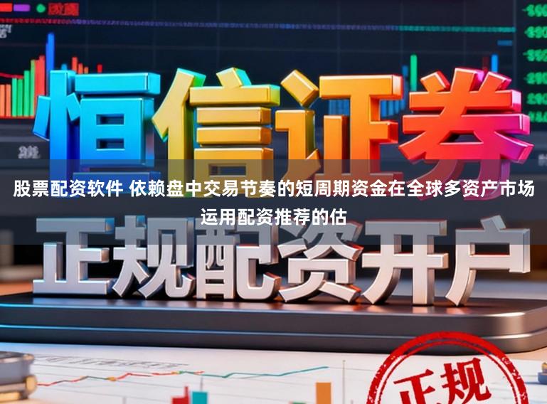 股票配资软件 依赖盘中交易节奏的短周期资金在全球多资产市场运用配资推荐的估