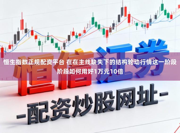恒生指数正规配资平台 在在主线缺失下的结构轮动行情这一阶段阶段如何用好1万元10倍