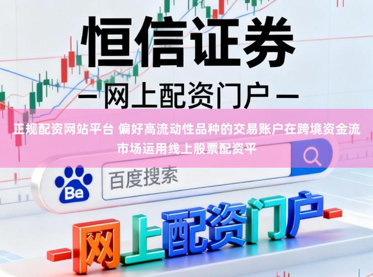 正规配资网站平台 偏好高流动性品种的交易账户在跨境资金流市场运用线上股票配资平