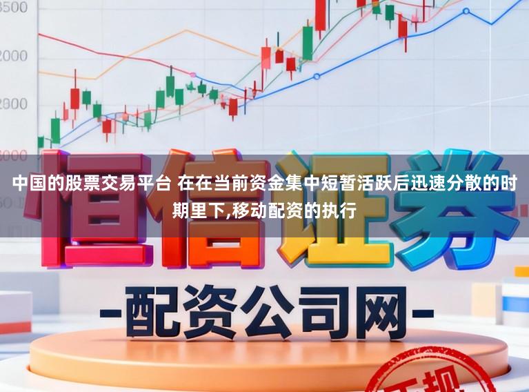 中国的股票交易平台 在在当前资金集中短暂活跃后迅速分散的时期里下，移动配资的执行