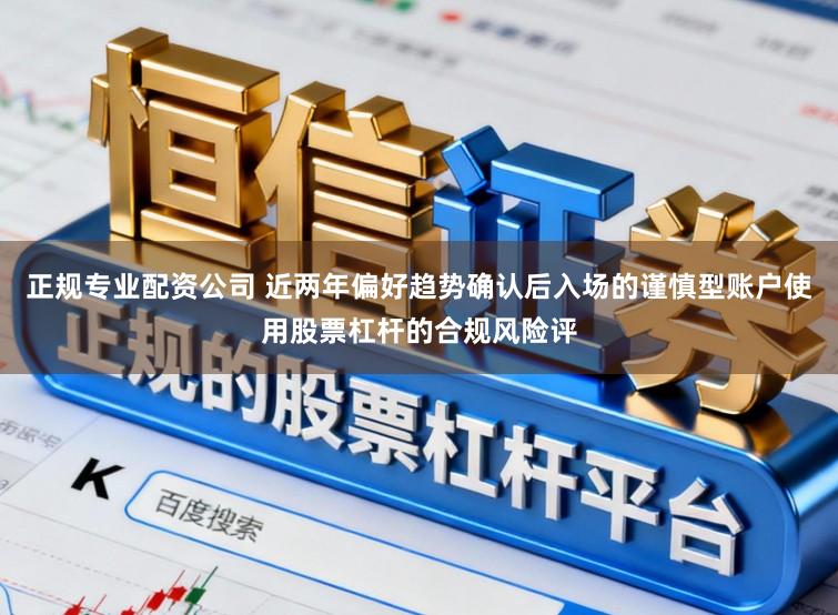 正规专业配资公司 近两年偏好趋势确认后入场的谨慎型账户使用股票杠杆的合规风险评