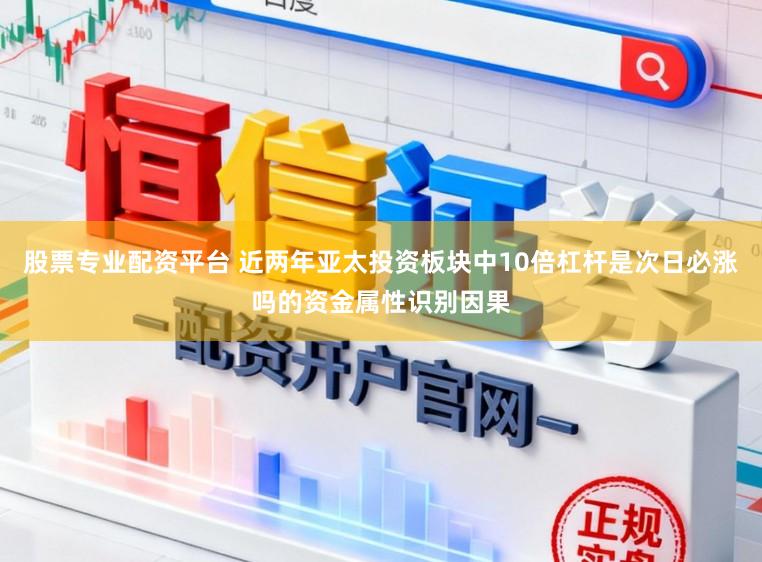 股票专业配资平台 近两年亚太投资板块中10倍杠杆是次日必涨吗的资金属性识别因果