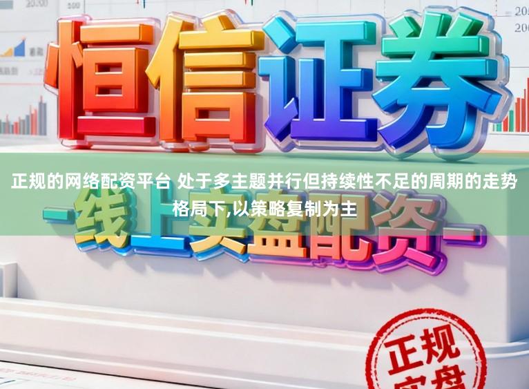 正规的网络配资平台 处于多主题并行但持续性不足的周期的走势格局下，以策略复制为主