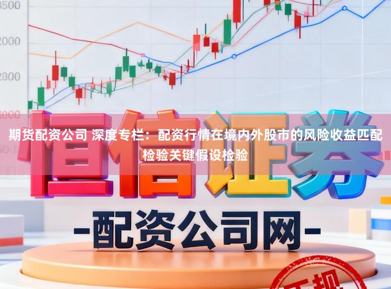 期货配资公司 深度专栏：配资行情在境内外股市的风险收益匹配检验关键假设检验