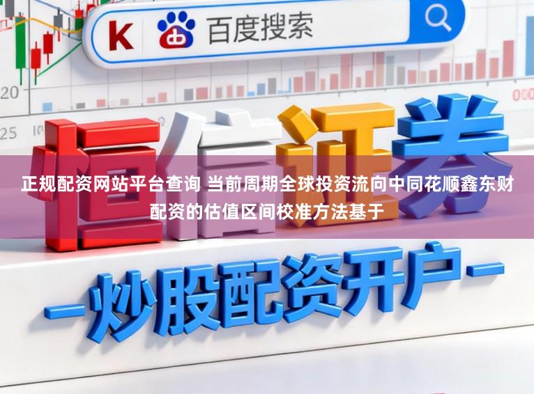 正规配资网站平台查询 当前周期全球投资流向中同花顺鑫东财配资的估值区间校准方法基于