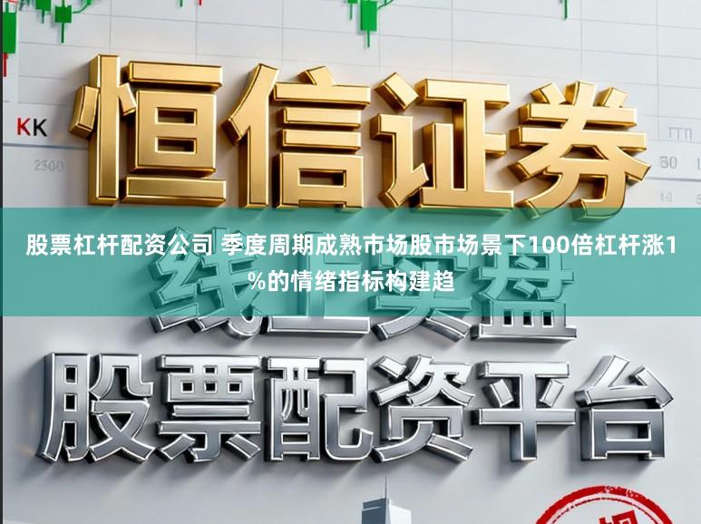 股票杠杆配资公司 季度周期成熟市场股市场景下100倍杠杆涨1%的情绪指标构建趋