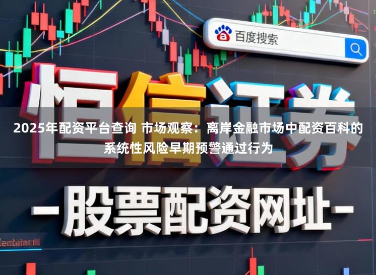 2025年配资平台查询 市场观察:离岸金融市场中配资百科的系统性风险早期预警通过行为