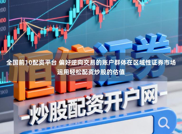 全国前10配资平台 偏好逆向交易的账户群体在区域性证券市场运用轻松配资炒股的估值