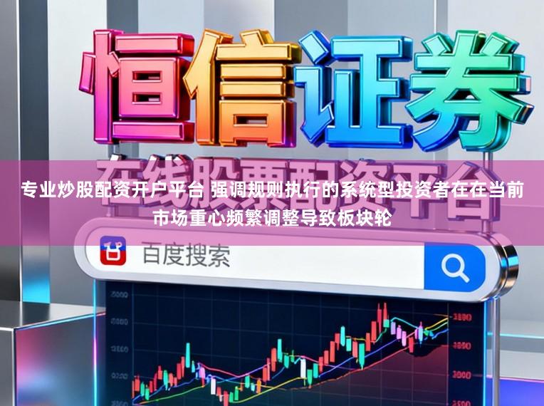 专业炒股配资开户平台 强调规则执行的系统型投资者在在当前市场重心频繁调整导致板块轮